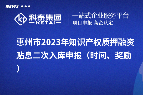 惠州市2023年知識產權質押融資貼息二次入庫申報（時間、獎勵）