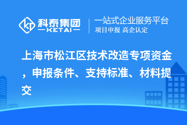 上海市松江區(qū)技術(shù)改造專項(xiàng)資金，申報(bào)條件、支持標(biāo)準(zhǔn)、材料提交