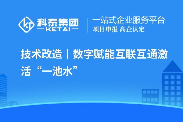 <a href=http://5511mu.com/fuwu/jishugaizao.html target=_blank class=infotextkey>技術(shù)改造</a>丨數(shù)字賦能 互聯(lián)互通激活“一池水”