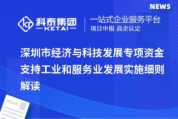 深圳市經(jīng)濟(jì)與科技發(fā)展專項(xiàng)資金支持工業(yè)和服務(wù)業(yè)發(fā)展實(shí)施細(xì)則解讀