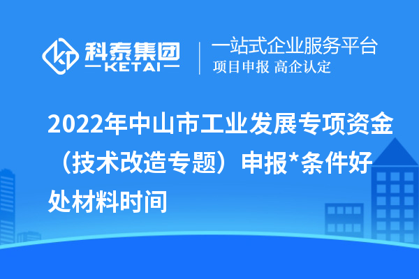 2022年中山市工業發展專項資金（技術改造專題）申報*條件好處材料時間