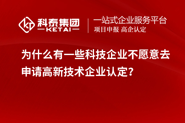 為什么有一些科技企業不愿意去申請<a href=http://5511mu.com target=_blank class=infotextkey>高新技術企業認定</a>？