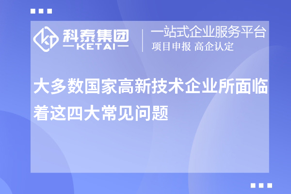 大多數國家高新技術企業所面臨著這四大常見問題