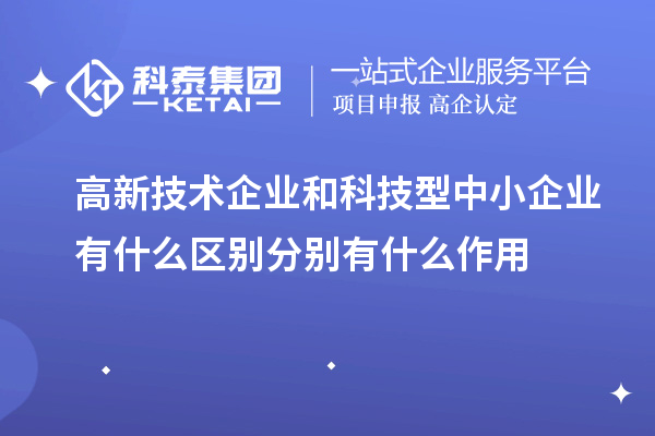 高新技術企業和科技型中小企業有什么區別分別有什么作用