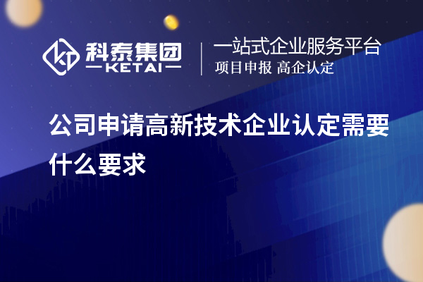 公司申請(qǐng)高新技術(shù)企業(yè)認(rèn)定需要什么要求