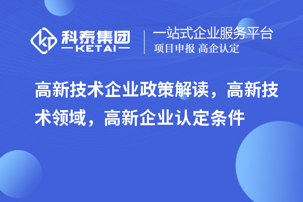 高新技術企業政策解讀，高新技術領域，<a href=http://5511mu.com/gaoqi/ target=_blank class=infotextkey>高新企業認定</a>條件