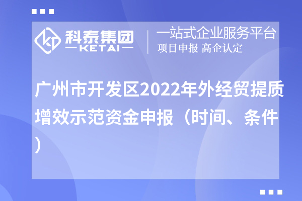 廣州市開發區2022年外經貿提質增效示范資金申報（時間、條件）