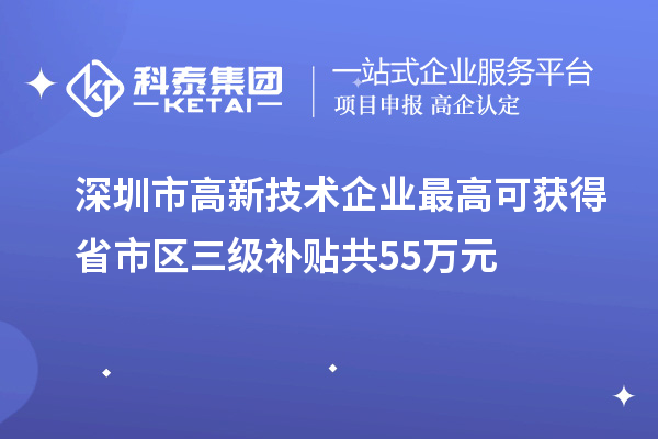 深圳市高新技術企業最高可獲得省市區三級補貼共55萬元