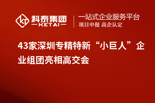 43家深圳專精特新“小巨人”企業組團亮相高交會