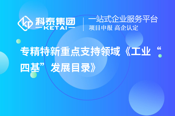 專精特新重點支持領域《工業“四 基”發展目錄》