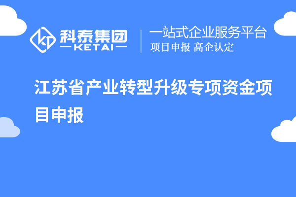 江蘇省產(chǎn)業(yè)轉(zhuǎn)型升級專項(xiàng)資金項(xiàng)目申報(bào)