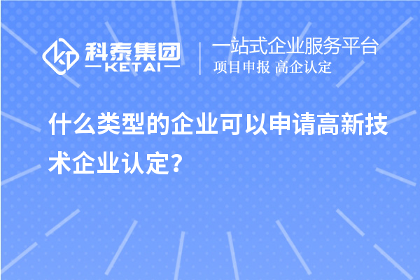 什么類型的企業可以申請高新技術企業認定？