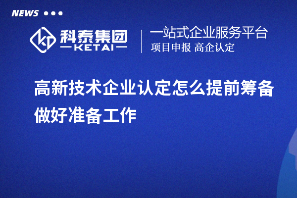 高新技術(shù)企業(yè)認定怎么提前籌備做好準(zhǔn)備工作