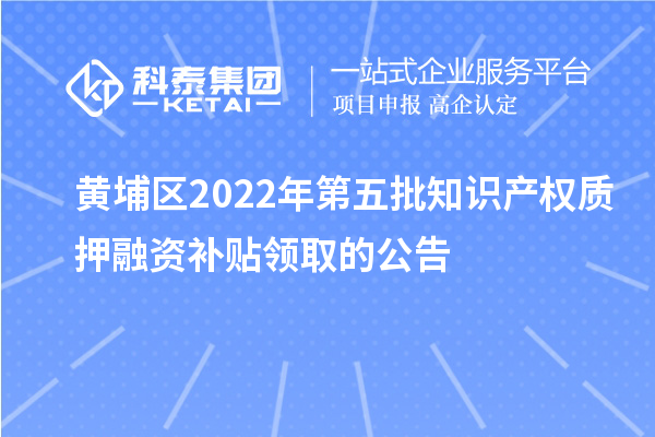 黃埔區2022年第五批知識產權質押融資補貼領取的公告