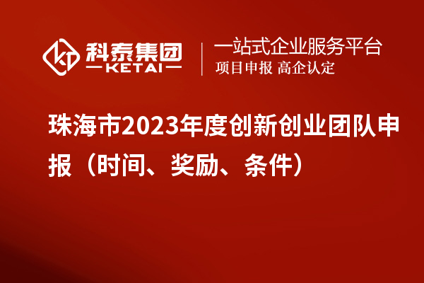 珠海市2023年度創新創業團隊申報（時間、獎勵、條件）