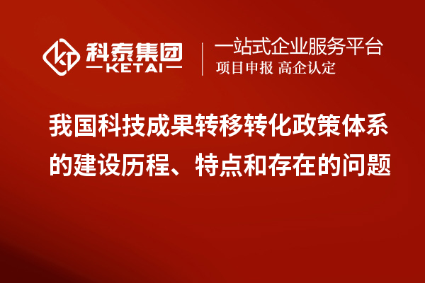 我國科技成果轉移轉化政策體系的建設歷程、特點和存在的問題