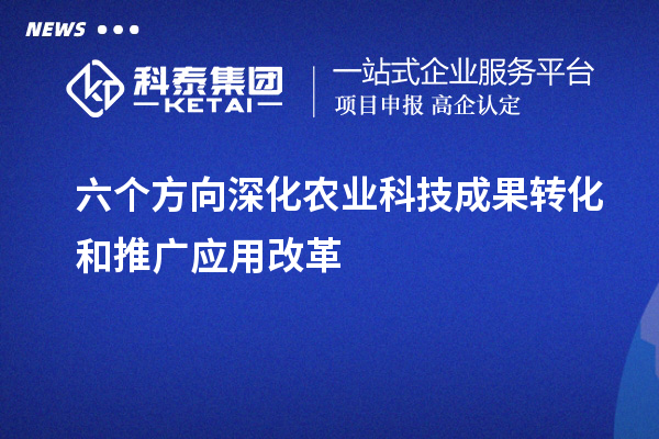 六個方向深化農業科技成果轉化和推廣應用改革