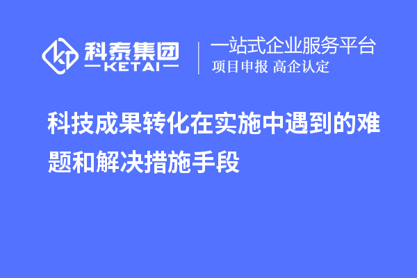 科技成果轉化在實施中遇到的難題和解決措施手段