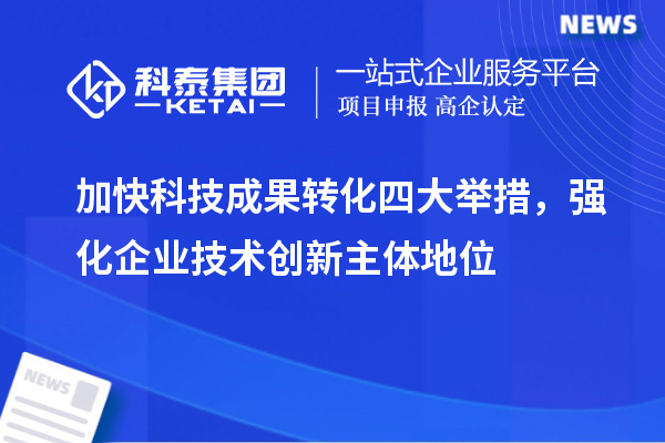 加快科技成果轉化四大舉措，強化企業(yè)技術創(chuàng)新主體地位