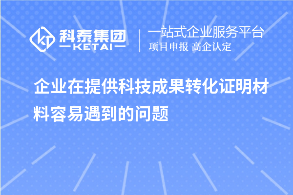 企業在提供科技成果轉化證明材料容易遇到的問題