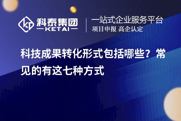 科技成果轉化形式包括哪些？常見的有這七種方式