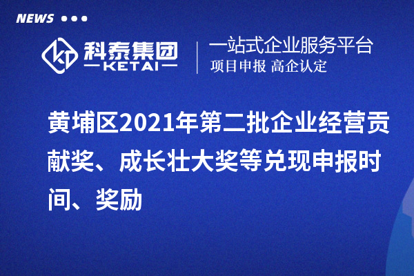 黃埔區(qū)2021年第二批企業(yè)經(jīng)營(yíng)貢獻(xiàn)獎(jiǎng)、成長(zhǎng)壯大獎(jiǎng)等兌現(xiàn)申報(bào)時(shí)間、獎(jiǎng)勵(lì)