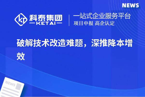 破解技術改造難題，深推降本增效