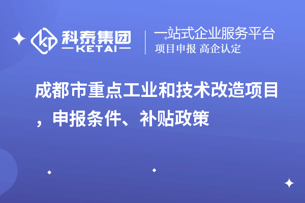 成都市重點工業(yè)和技術(shù)改造項目，申報條件、補貼政策