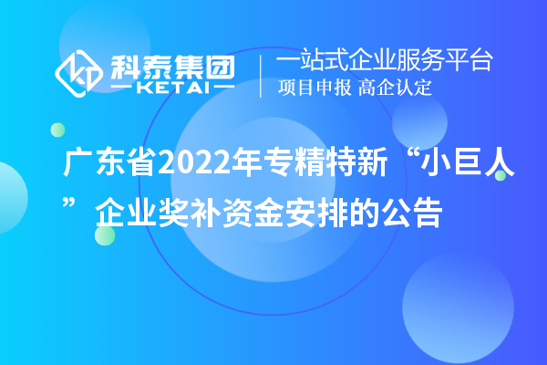 廣東省2022年專精特新“小巨人”企業獎補資金安排的公告