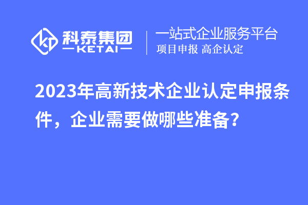 2023年高新技術企業認定申報條件，企業需要做哪些準備？