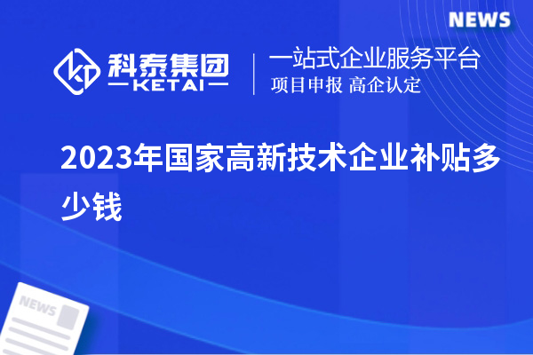 2023年國家高新技術(shù)企業(yè)補貼多少錢