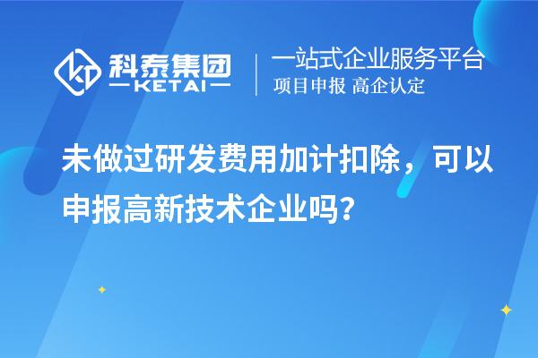 未做過<a href=http://5511mu.com/fuwu/jiajikouchu.html target=_blank class=infotextkey>研發費用<a href=http://5511mu.com/fuwu/jiajikouchu.html target=_blank class=infotextkey>加計扣除</a></a>，可以申報高新技術企業嗎？