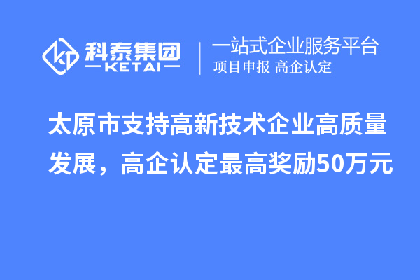 太原市支持高新技術企業高質量發展，高企認定最高獎勵50萬元