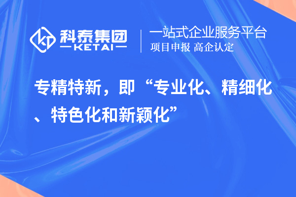 專精特新，即“專業化、精細化、特色化和新穎化”