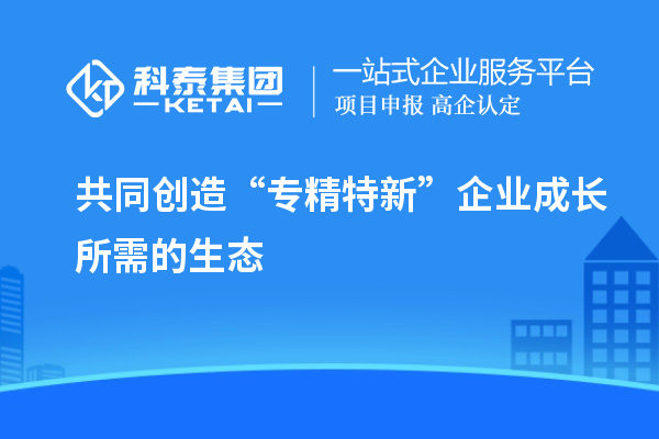 共同創造“專精特新”企業成長所需的生態