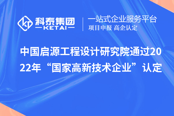 中國啟源工程設計研究院通過2022年“國家高新技術企業”認定