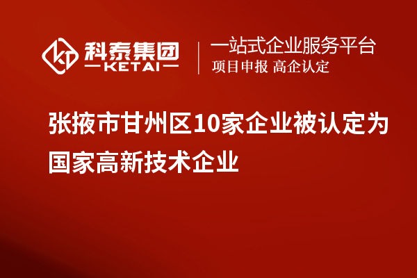 張掖市甘州區(qū)10家企業(yè)被認(rèn)定為國(guó)家高新技術(shù)企業(yè)