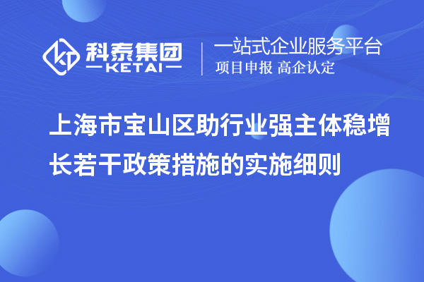 上海市寶山區(qū)助行業(yè)強(qiáng)主體穩(wěn)增長若干政策措施的實(shí)施細(xì)則