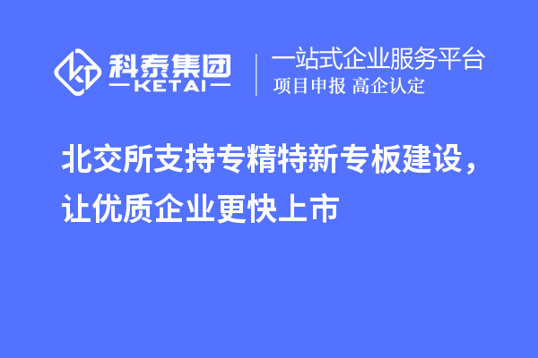 北交所支持專精特新專板建設(shè)，讓優(yōu)質(zhì)企業(yè)更快上市