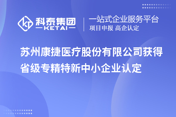 蘇州康捷醫療股份有限公司獲得省級專精特新中小企業認定