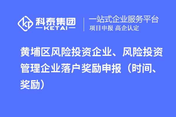 黃埔區風險投資企業、風險投資管理企業落戶獎勵申報（時間、獎勵）