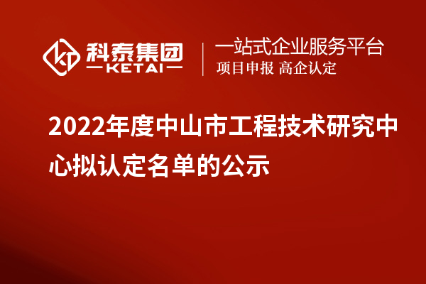 2022年度中山市工程技術研究中心擬認定名單的公示