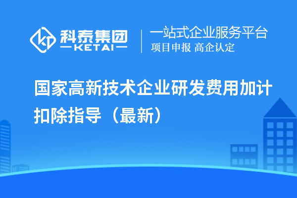 國家高新技術企業研發費用加計扣除指導（最新）