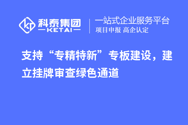 支持“專精特新”專板建設，建立掛牌審查綠色通道