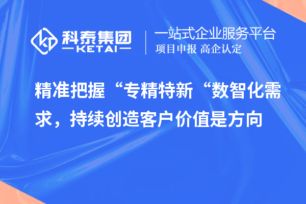 精準把握“專精特新“數智化需求，持續創造客戶價值是方向