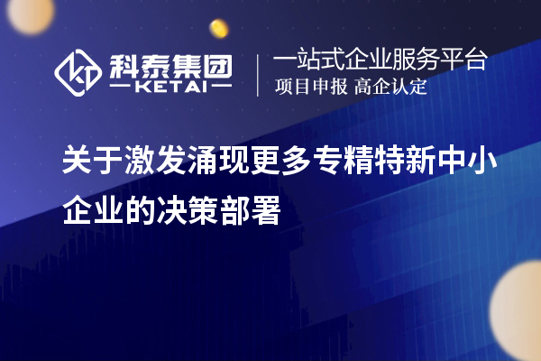 關于激發涌現更多專精特新中小企業的決策部署