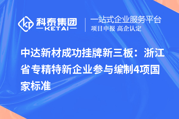 中達(dá)新材成功掛牌新三板：浙江省專精特新企業(yè) 參與編制4項(xiàng)國家標(biāo)準(zhǔn)