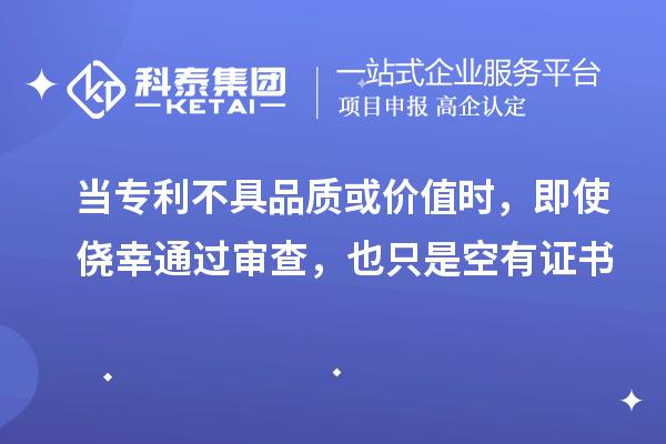 當專利不具品質或價值時，即使僥幸通過審查，也只是空有證書