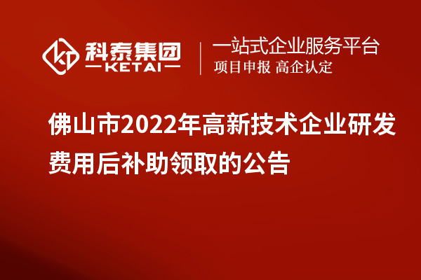 佛山市2022年高新技術企業研發費用后補助領取的公告