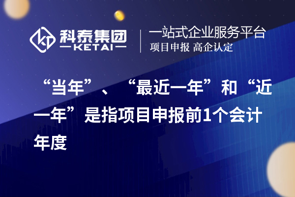 “當(dāng)年”、“最近一年”和“近一年”是指項目申報前1個會計年度